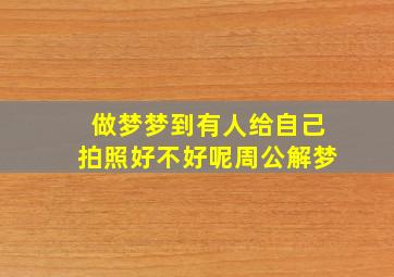 做梦梦到有人给自己拍照好不好呢周公解梦