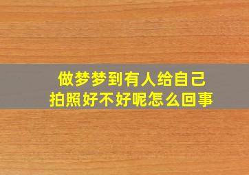 做梦梦到有人给自己拍照好不好呢怎么回事