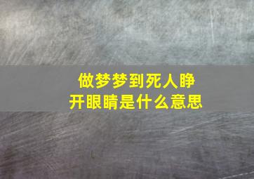 做梦梦到死人睁开眼睛是什么意思