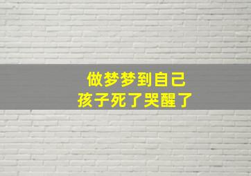 做梦梦到自己孩子死了哭醒了