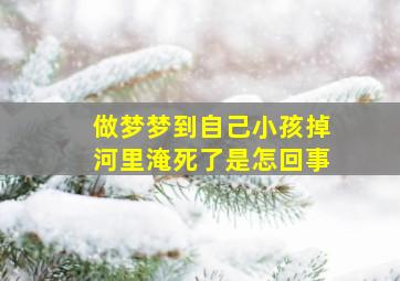 做梦梦到自己小孩掉河里淹死了是怎回事