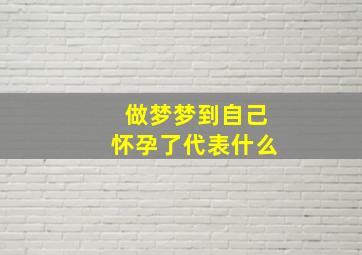 做梦梦到自己怀孕了代表什么