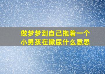 做梦梦到自己抱着一个小男孩在撒尿什么意思