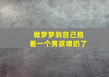 做梦梦到自己抱着一个男孩喂奶了