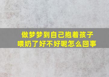 做梦梦到自己抱着孩子喂奶了好不好呢怎么回事