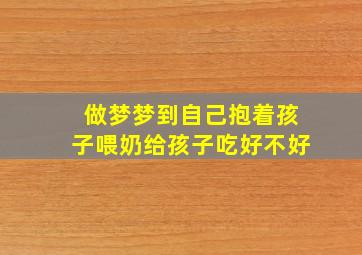 做梦梦到自己抱着孩子喂奶给孩子吃好不好