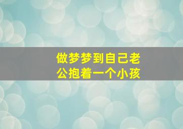 做梦梦到自己老公抱着一个小孩