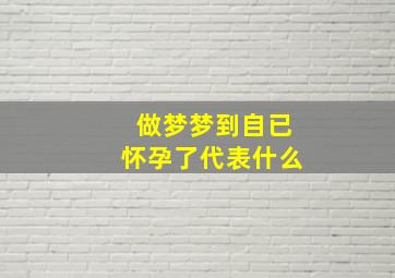 做梦梦到自已怀孕了代表什么