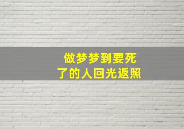 做梦梦到要死了的人回光返照