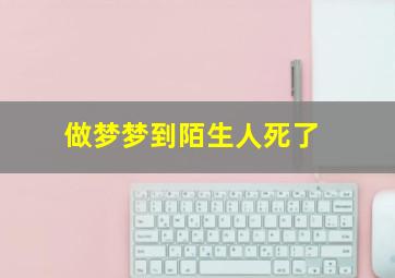 做梦梦到陌生人死了