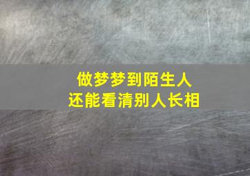 做梦梦到陌生人还能看清别人长相