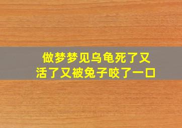 做梦梦见乌龟死了又活了又被兔子咬了一口