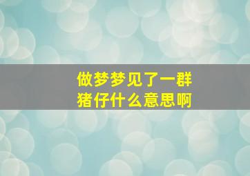 做梦梦见了一群猪仔什么意思啊