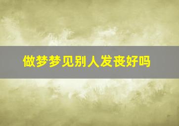 做梦梦见别人发丧好吗