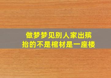 做梦梦见别人家出殡抬的不是棺材是一座楼