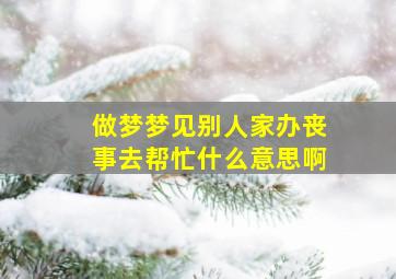 做梦梦见别人家办丧事去帮忙什么意思啊