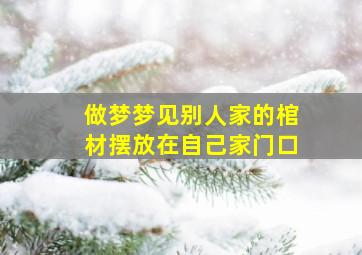 做梦梦见别人家的棺材摆放在自己家门口