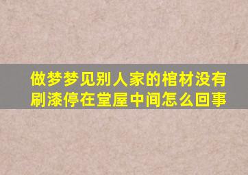 做梦梦见别人家的棺材没有刷漆停在堂屋中间怎么回事