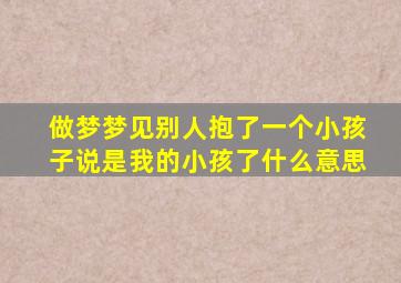 做梦梦见别人抱了一个小孩子说是我的小孩了什么意思