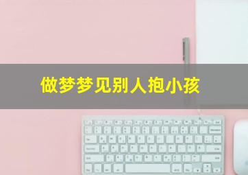 做梦梦见别人抱小孩