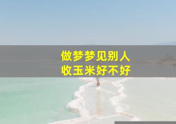 做梦梦见别人收玉米好不好