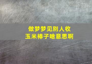 做梦梦见别人收玉米棒子啥意思啊