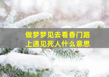 做梦梦见去看香门路上遇见死人什么意思