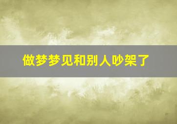 做梦梦见和别人吵架了