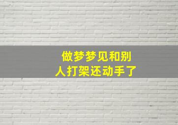 做梦梦见和别人打架还动手了