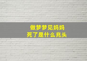 做梦梦见妈妈死了是什么兆头