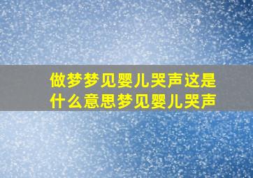 做梦梦见婴儿哭声这是什么意思梦见婴儿哭声