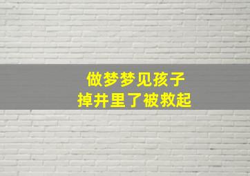 做梦梦见孩子掉井里了被救起