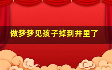 做梦梦见孩子掉到井里了