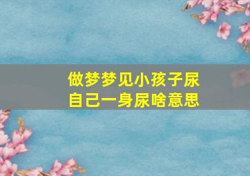 做梦梦见小孩子尿自己一身尿啥意思