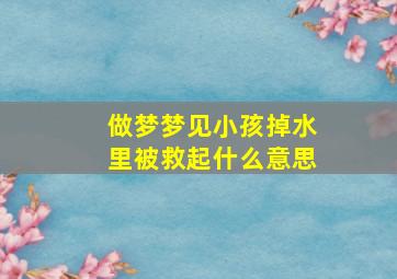 做梦梦见小孩掉水里被救起什么意思