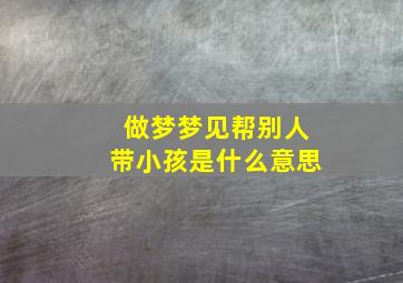 做梦梦见帮别人带小孩是什么意思