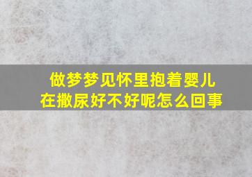 做梦梦见怀里抱着婴儿在撒尿好不好呢怎么回事