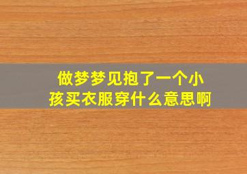 做梦梦见抱了一个小孩买衣服穿什么意思啊