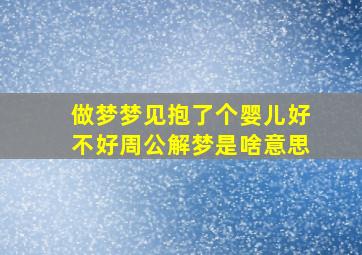 做梦梦见抱了个婴儿好不好周公解梦是啥意思