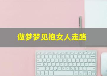 做梦梦见抱女人走路