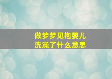 做梦梦见抱婴儿洗澡了什么意思