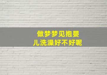 做梦梦见抱婴儿洗澡好不好呢