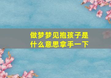 做梦梦见抱孩子是什么意思拿手一下