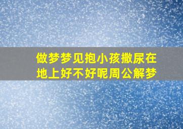 做梦梦见抱小孩撒尿在地上好不好呢周公解梦