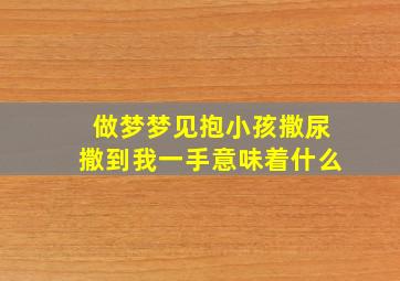 做梦梦见抱小孩撒尿撒到我一手意味着什么