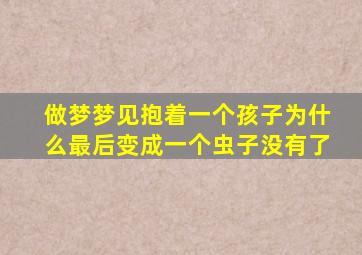 做梦梦见抱着一个孩子为什么最后变成一个虫子没有了