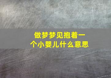 做梦梦见抱着一个小婴儿什么意思