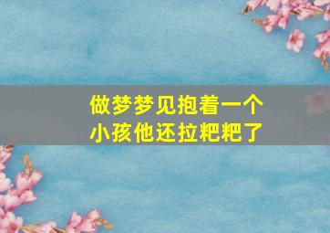 做梦梦见抱着一个小孩他还拉粑粑了