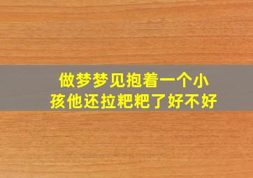 做梦梦见抱着一个小孩他还拉粑粑了好不好