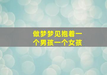 做梦梦见抱着一个男孩一个女孩